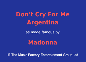 Don't Cry For Me
Argen na

as made famous by

Madonna

The Music Factory Entertainment Group Lid