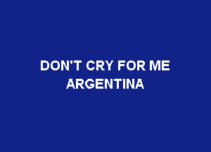 DON'T CRY FOR ME

ARGENTINA