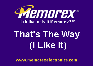 CMEWWEW

Is it live or is it Memorex?'

That's The Way
(I Like It)

www.memorexelectwnitsxom