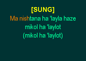 ISUNGJ

Ma nishtana ha 'layla haze
mikol ha 'laylot

(mikol ha 'laylot)