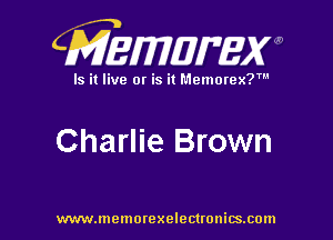 CMEWWEW

Is it live or is it Memorex?'

Charlie Brown

www.memorexelectwnitsxom