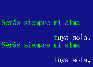 Ser s siempre mi alma

tuya sola,
Seras Slempre m1 alma

tuya sola,