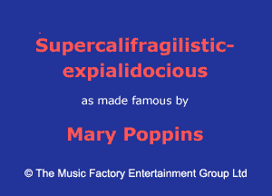 Supercalifragilistic-
expialidocious

as made famous by
Mary Poppins

The Music Factory Entertainment Group Ltd
