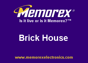 CMEWWEW

Is it live or is it Memorex?'

Brick House

www.memorexelectwnitsxom