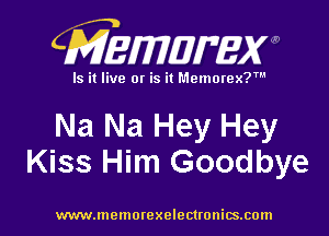 CMEmzmmxw

Is it live or is it Memorex?'

Na Na Hey Hey
Kiss Him Goodbye

www.lnemorexelectronics.com l