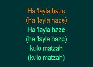 Ha 'layla haze
(ha 'layla haze)
Ha 'layla haze

(ha 'Iayla haze)
kulo matzah
(kulo matzah)