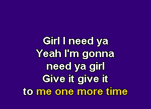 Girl I need ya
Yeah I'm gonna

need ya girl
Give it give it
to me one more time