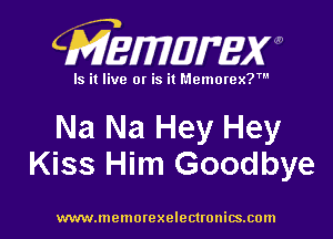 CMEmzmmxw

Is it live or is it Memorex?'

Na Na Hey Hey
Kiss Him Goodbye

www.lnemorexelectronics.com l