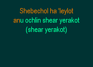 Shebechol ha 'Ieylot
anu ochlin shear yerakot
(shear yerakot)