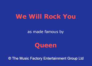 We Will Rock You

as made famous by

Queen

43 The Music Factory Entertainment Group Ltd