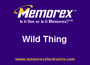 CMEWWEW

Is it live or is it Memorex?'

Wild Thing

www.memorexelectwnitsxom