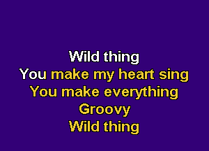 Wild thing
You make my heart sing

You make everything

Groovy
Wild thing