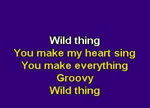 Wild thing
You make my heart sing

You make everything

Groovy
Wild thing