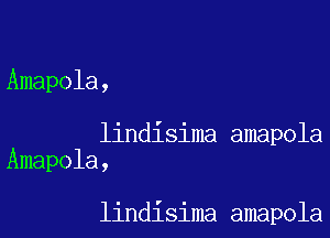 Amapola,

lindisima amapola
Amapola,

lindisima amapola