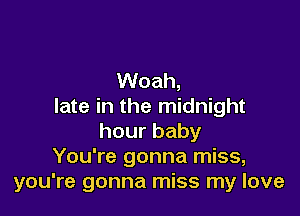 Woah,
late in the midnight

hourbaby
You're gonna miss,
you're gonna miss my love