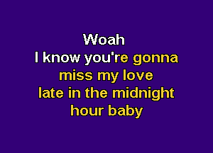 Woah
I know you're gonna
miss my love

late in the midnight
hourbaby