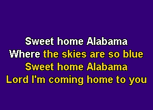 Sweet home Alabama
Where the skies are so blue
Sweet home Alabama
Lord I'm coming home to you