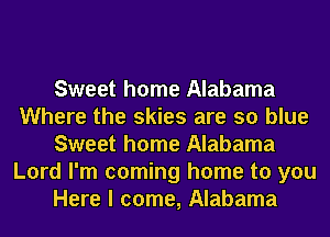 Sweet home Alabama
Where the skies are so blue
Sweet home Alabama
Lord I'm coming home to you
Here I come, Alabama