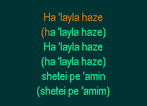 Ha 'layla haze
(ha 'layla haze)
Ha 'layla haze

(ha 'Iayla haze)
shetei pe 'amin
(shetei pe 'amim)