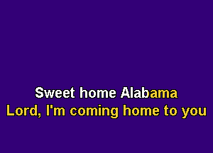 Sweet home Alabama
Lord, I'm coming home to you