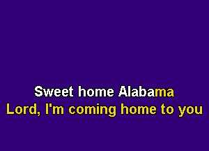 Sweet home Alabama
Lord, I'm coming home to you