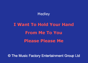 Medley

I Want To Hold Your Hand
From MC To Y0u

Please Please Me

43 The Music Factory Entertainment Group Ltd