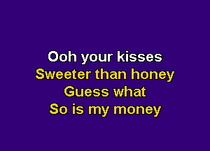 Ooh your kisses
Sweeter than honey

Guess what
So is my money