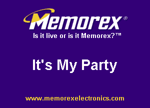CMEWWEW

Is it live or is it Memorex?'

It's My Party

www.memorexelectwnitsxom