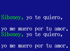 Siboney, yo te quiero,

yo me muero por tu amor.
Slboney, yo te qu1er0,

yo me muero por tu amor.