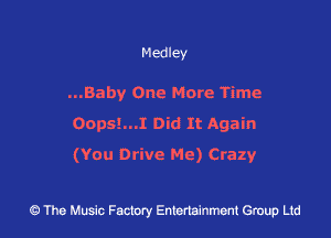 Medley

...Baby One More Time
0005!...1 Did It Again

(YOu DI'IVC Me) Crazy

43 The Music Factory Entertainment Group Ltd