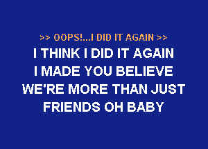 2a. 00PS!...I DID IT AGAIN 2a.
I THINK I DID IT AGAIN

I MADE YOU BELIEVE
WE'RE MORE THAN JUST
FRIENDS 0H BABY