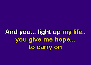 And you... light up my life..

you give me hope...
to carry on