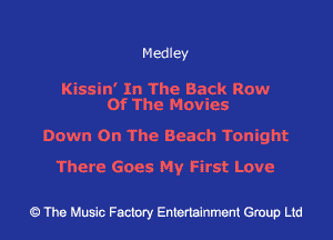Medley

Kissin' In The Back ROW
Of The Movies

Down On The Beach Tonight

There Goes My First Love

The Music Factory Entertainment Group Ltd