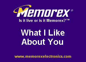 CMEWWEW

Is it live or is it Memorex?'

What I Like
About You

www.memorexelectwnitsxom