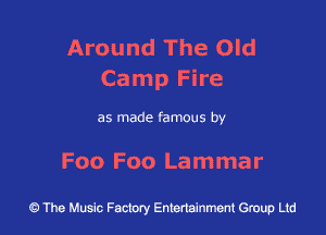 Around The Old
Camp Fire

as made famous by

F00 F00 Lammar

43 The Music Factory Entertainment Group Ltd