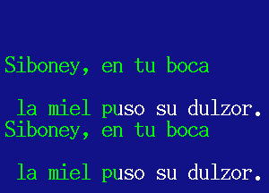 Siboney, en tu boca

la miel puso su dulzor.
Siboney, en tu boca

la miel puso su dulzor.