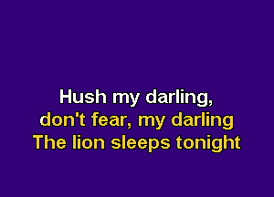 Hush my darling,

don't fear, my darling
The lion sleeps tonight