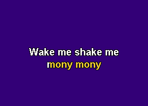 Wake me shake me

mony mony