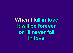 When I fall in love
It will be forever

or I'll never fall
in love