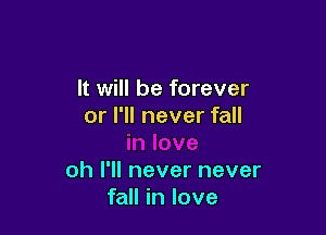 It will be forever
or I'll never fall

oh I'll never never
fall in love