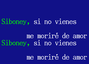 Siboney, Si no Vienes

me morir de amor
Slboney, 81 no Vlenes

me morir de amor