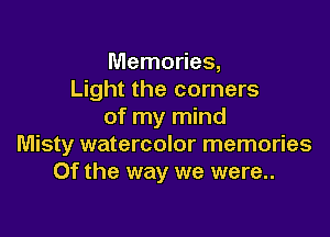 Memories,
Light the corners
of my mind

Misty watercolor memories
Of the way we were..