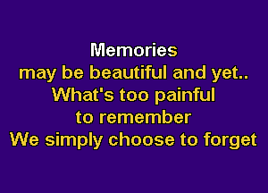 Memories
may be beautiful and yet..
What's too painful
to remember
We simply choose to forget