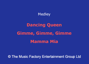 Medley

Dancing Queen
Gimme, Gimme, Gimme

Mamma Mia

43 The Music Factory Entertainment Group Ltd