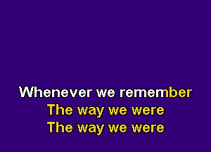 Whenever we remember
The way we were
The way we were