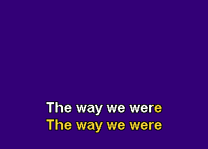 The way we were
The way we were
