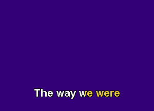 The way we were