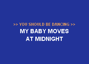 YOU SHOULD BE DANCING
MY BABY MOVES

AT MIDNIGHT