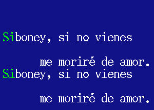 Siboney, Si no Vienes

me morir de amor.
Slboney, 81 no Vlenes

me morir de amor.