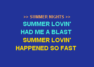 SUMMER NIGHTS
SUMMER LOVIN'

HAD ME A BLAST

SUMMER LOVIN'
HAPPENED SO FAST